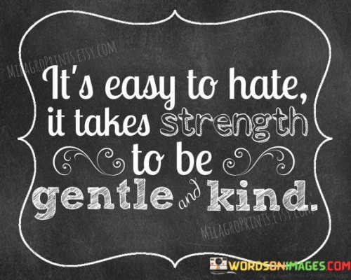 Its Easy To Hate It Takes Strenght To Be Gentle And Kind Quotes