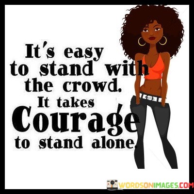 Its-Easy-To-Stand-With-The-Crowd-It-Takes-Courage-Quotes.jpeg