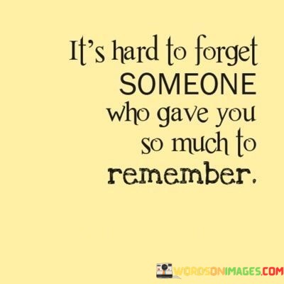 Its-Hard-To-Forget-Someone-Who-Gave-You-Much-To-Remember-Quotes.jpeg