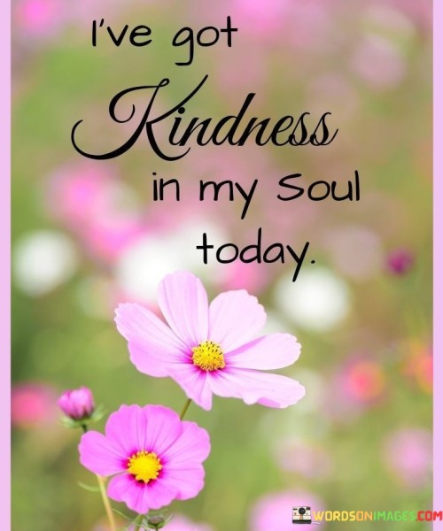 Ive-Got-Kindness-In-My-Soul-Today-Quotes