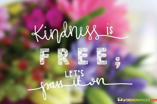 Kindness-Is-Free-Lets-Pass-It-On-Pass-It-On-Quotes.jpeg