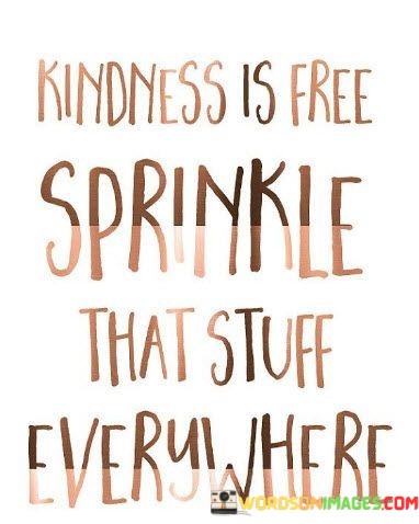 Kindness-Is-Free-Sprinkle-That-Stuff-Everywhere-2-Quotes.jpeg