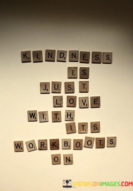 Kindness-Is-Just-Love-With-Its-Workboots-On-Quotes.jpeg