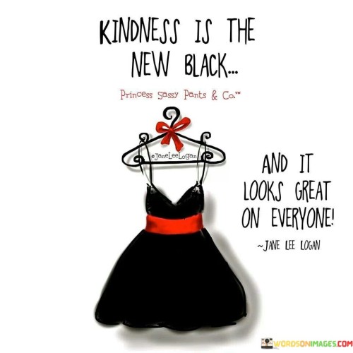 Kindness Is The New Black And It Looks Great Quotes