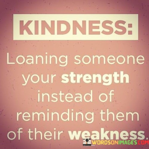 Kindness Loaning Someone Your Strength Quotes