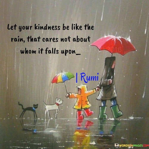 Let Your Kindness Be Like The Rain That Cares Not About Whom It Falls Upon Quotes