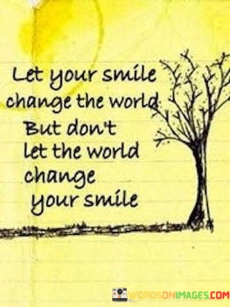 Let-Your-Smile-Change-The-World-But-Dont-Let-The-World-Quotes.jpeg