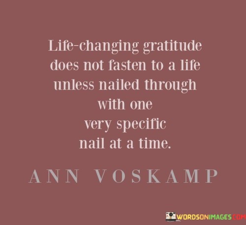 Life-Changing-Gratitude-Does-Not-Fasten-To-A-Life-Unless-Nailed-Through-With-One-Quotes.jpeg