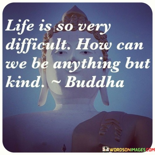 Life-Is-So-Very-Difficult-How-Can-We-Be-Anything-Quotes.jpeg