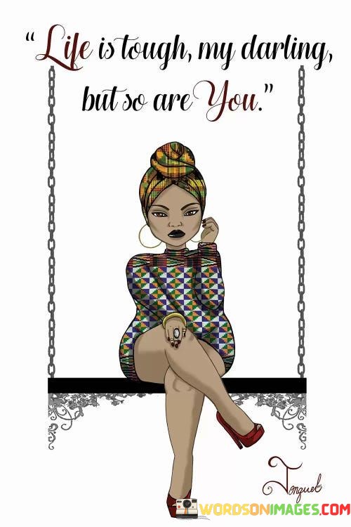 Life-Is-Taugh-My-Darling-But-So-Are-You-Quotes.jpeg