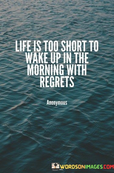 Life-Is-Too-Short-To-Wake-Up-In-The-Morning-With-Regrets-Quotes.jpeg