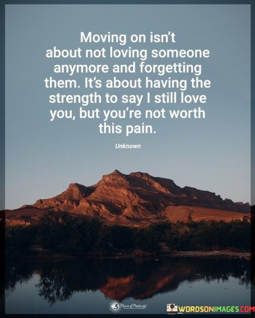 Moving On Isn't About Not Loving Someone Anymore And Forgetting Them It's Quotes