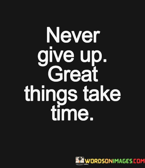 Never-Give-Up-Great-Things-Take-Time-Quotes.jpeg