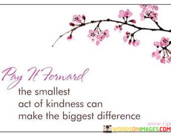 Pay-It-Forward-The-Smallest-Act-Of-Kindness-Quotes.jpeg