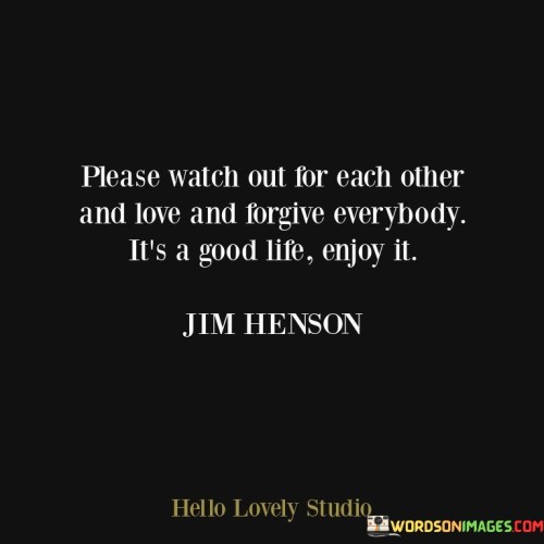 Please-Watch-Out-For-Each-Other-And-Love-And-Forgive-Everybody-Its-A-Good-Life-Enjoy-It-Quotes.jpeg