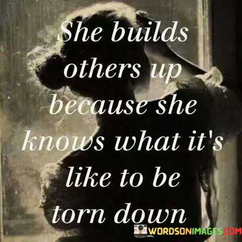 She-Builds-Others-Up-Because-She-Knows-What-Its-Like-To-Be-Torn-Down-Quotes.jpeg