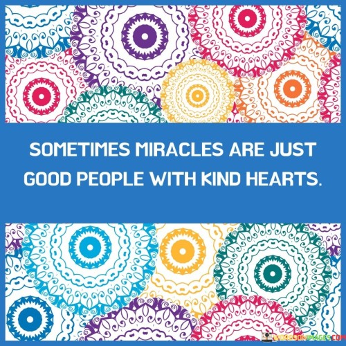 Sometimes Miracles Are Just Good People With Kind Hearts Quotes