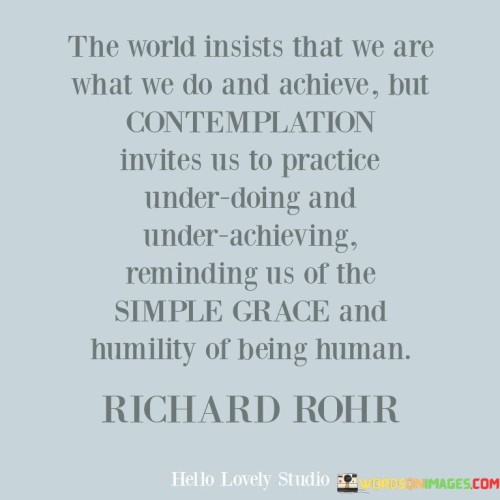 The-World-Insists-That-We-Are-What-We-Do-And-Achieve-But-Contemplation-Invites-Us-To-Practice-Quotes.jpeg