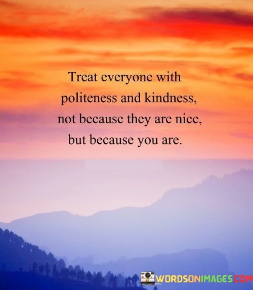 Treat Everyone With Politeness And Kindness Not Because They Are Nice Quotes