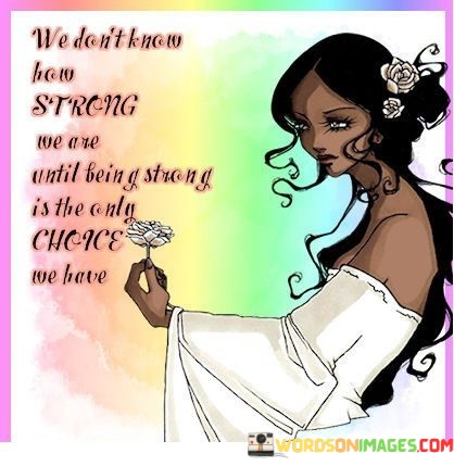 We-Dont-Know-How-Strong-We-Are-Until-Being-Strong-Is-The-Only-Choice-Quotes.jpeg