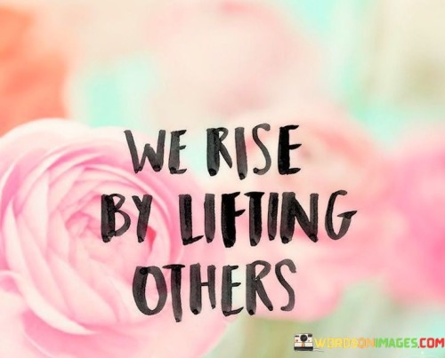 We Rise By Lifting Others Quotes