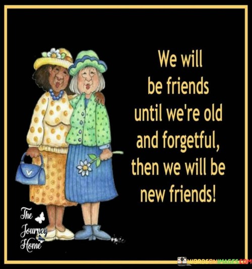 We Will Be Friends Until We're Old And Forgetful Quotes