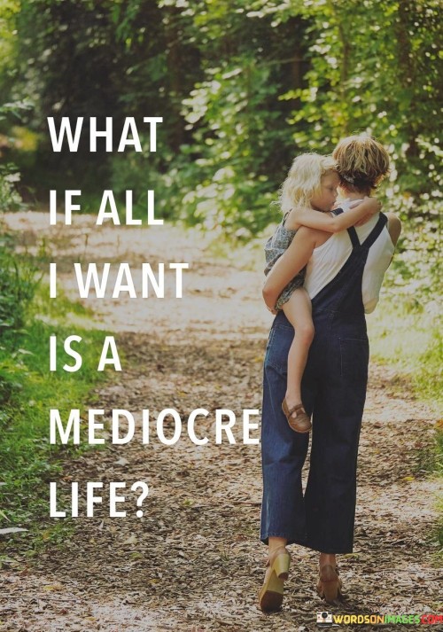 What-If-All-I-Want-Is-A-Mediocre-Life-Quotes.jpeg