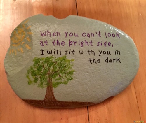 When-You-Cant-Look-At-The-Bright-Side-I-Will-Sit-With-You-Quotes.jpeg