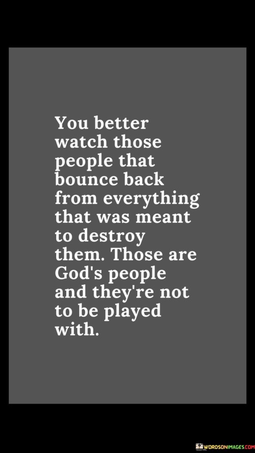 You Better Watch Those People That Bounce Back From Everything That Was Meant To Destroy Quotes