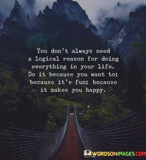 You-Dont-Always-Need-A-Logical-Reason-For-Doing-Everything-In-Your-Life-Quotes.jpeg