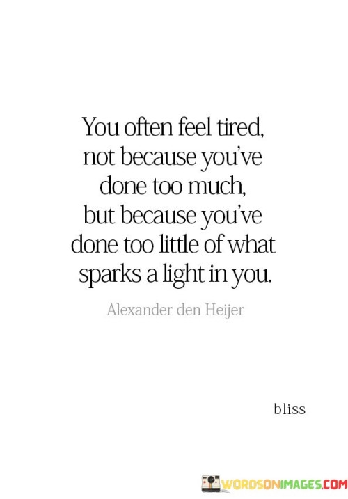You-Often-Tired-Not-Because-Youve-Done-Too-Much-But-Because-Youve-Done-Too-Quotes.jpeg