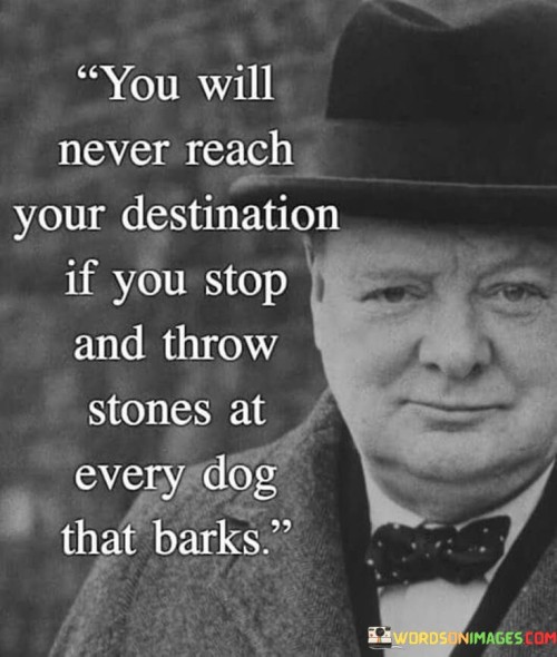 You-Will-Never-Reach-Your-Destination-If-You-Stop-And-Throw-Stones-At-Every-Dog-That-Barks-Quotes.jpeg