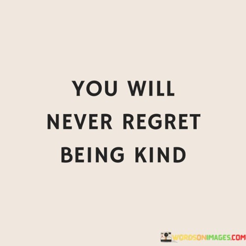 You Will Never Regret Being Kind Quotes