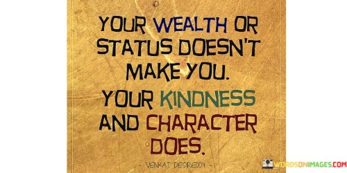 Your Wealth Or Status Doesn't Make You Your Quotes