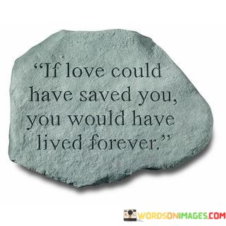 if-love-could-have-saved-you-you-would-have-lived-forever.jpeg
