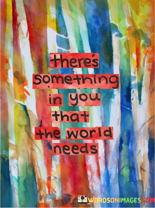 theres-somethings-in-you-that-the-world-needs.jpeg