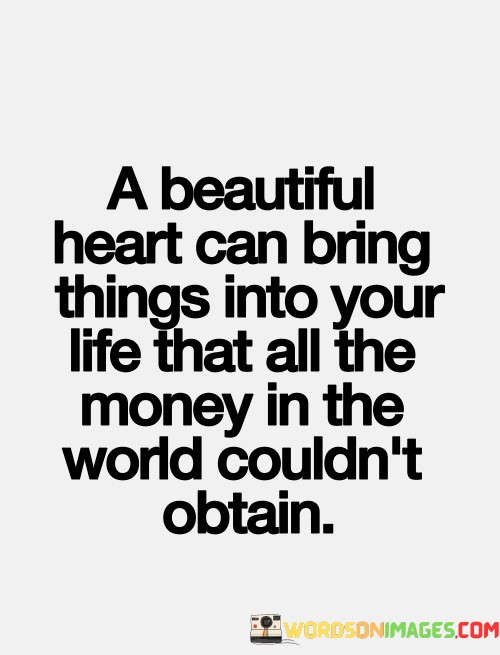 A-Beautiful-Heart-Can-Bring-Things-Into-Your-Life-That-Quotes.jpeg
