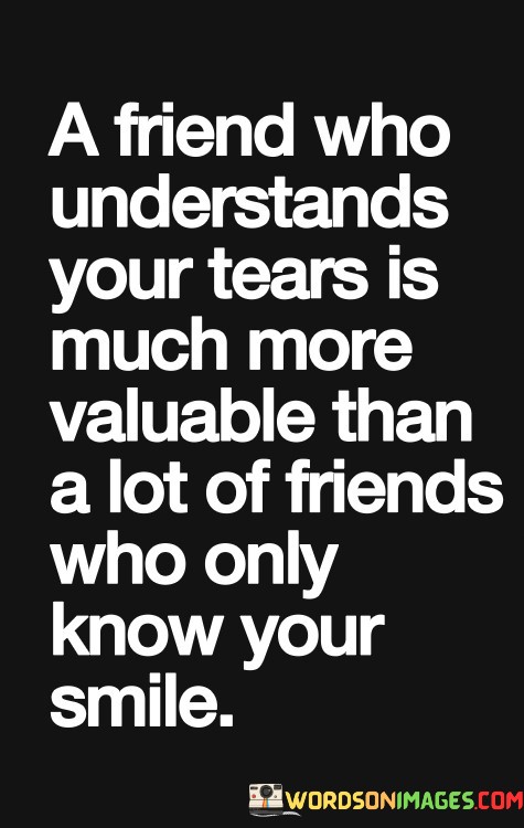 A-Friend-Who-Understands-Your-Tears-Is-Much-More-Valuable-Than-A-Lot-Of-Friends-Quotes.jpeg