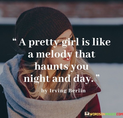 This quote uses a beautiful analogy to describe the captivating allure of a pretty girl. Comparing her to a haunting melody, it suggests that her presence lingers in one's thoughts and emotions, just like a memorable tune that stays with you day and night.

The phrase "a pretty girl is like a melody" evokes the idea of her being enchanting and alluring, leaving a lasting impression on those who encounter her. Much like a melody that you can't stop humming, her charm and beauty resonate in the mind, creating a sense of fascination and longing.

The line "that haunts you night and day" further emphasizes the impact she has on the observer. Her allure is so powerful that she occupies their thoughts both during waking hours and in dreams. This quote celebrates the captivating nature of feminine beauty and how it can leave a profound and lasting impression on those who encounter it, akin to a hauntingly beautiful melody that you can't help but be drawn to.