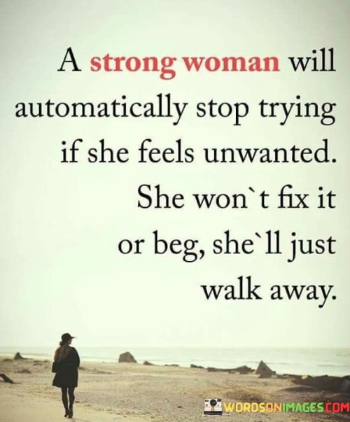 This quote emphasizes the self-respect and strength of a confident woman. It suggests that a strong woman knows her worth, and if she feels unappreciated or unwanted in any situation, she won't waste her time trying to change that perception. Instead of fixing the situation or begging for validation, she chooses to prioritize her well-being and simply walks away.

The quote highlights the importance of setting boundaries and recognizing when a situation is not conducive to her growth or happiness. It showcases her ability to prioritize her own needs and emotional well-being over trying to please others or hold on to something that is not fulfilling.

In essence, this quote celebrates the power of self-awareness and the courage to let go of unhealthy or unsupportive environments. It portrays a strong woman as someone who values herself enough to walk away from anything that doesn't align with her self-worth, ultimately paving the way for new opportunities and experiences that are more fulfilling and empowering.