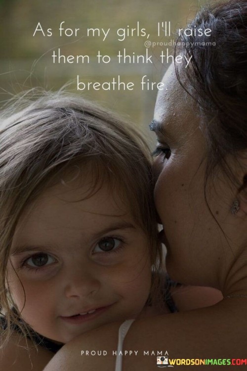 As For My Girls I'll Raise Them To Think They Breathe Fire Quotes