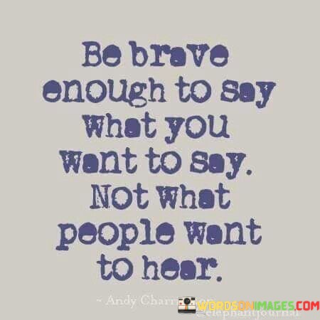 Be-Brave-Enough-To-Say-What-You-Want-To-Say-Quotes.jpeg