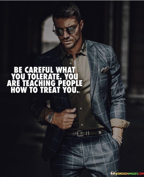 Be-Carefull-What-You-Tolerate-You-Are-Teaching-People-How-To-Treat-You-Quotes.jpeg