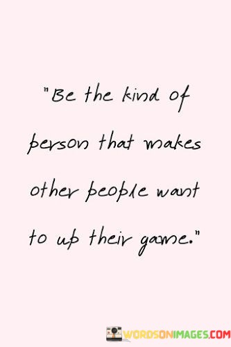 Be-The-Kind-Of-Person-That-Makes-Other-People-Want-Quotes.jpeg