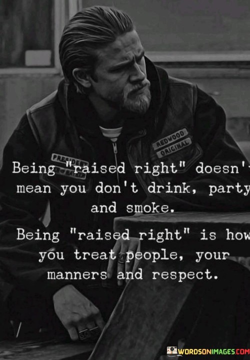 Being Raised Right Doesn't Mean You Don't Drink Party And Smoke Being Raised Right Is How You Treat 