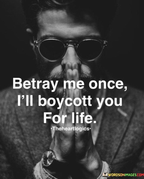 Betray Me Once I'll Boycott You For Life Quotes