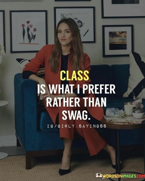 The quote "Class is what I prefer rather than swag" highlights the speaker's preference for elegance, refinement, and sophistication over flashy or showy behavior. In essence, the quote emphasizes the importance of grace and dignity in one's demeanor and actions. It suggests that the speaker values substance and poise over superficial trends or outward displays of style.

The phrase can be seen as a rejection of the culture of "swag," which often emphasizes flashy and attention-seeking behavior. Instead, the speaker advocates for a more timeless and sophisticated approach to life.

Ultimately, the quote reflects the speaker's desire to cultivate a sense of class and dignity in their character and actions. It encourages individuals to prioritize substance and authenticity over external appearances and trends, embracing a more refined and elegant way of living.