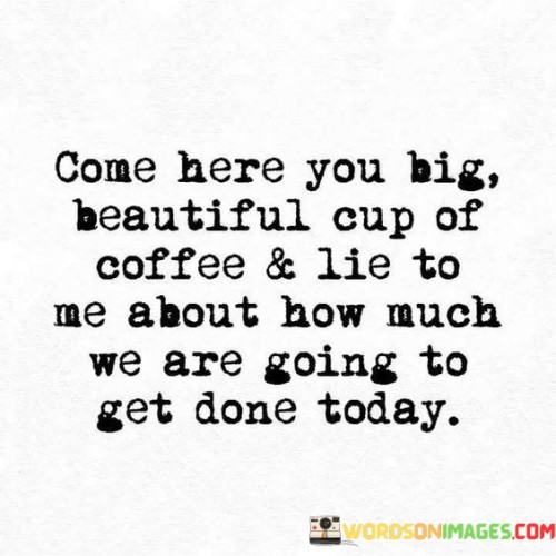 Come-Here-You-Big-Beautiful-Cup-Of-Coffee-And-Lie-To-Me-Quotes.jpeg