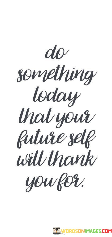 Do-Something-Today-That-Your-Future-Self-Will-Thank-You-Quotesed835b7d4d326056.jpeg