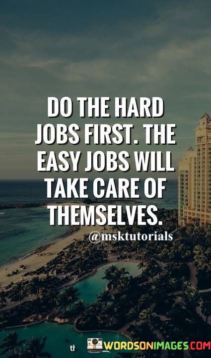 Do-The-Hard-Jobs-First-The-Easy-Jobs-Will-Take-Quotes.jpeg